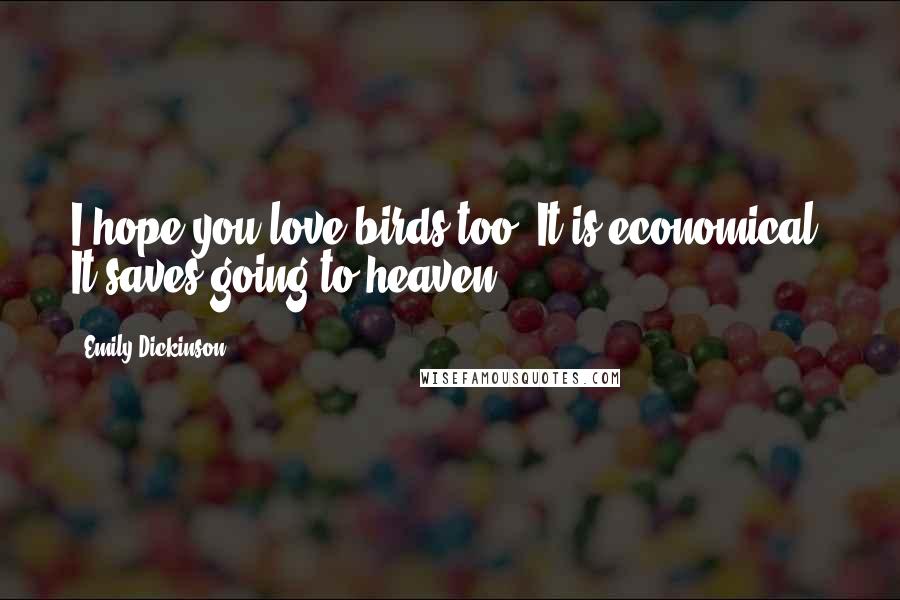 Emily Dickinson Quotes: I hope you love birds too. It is economical. It saves going to heaven.