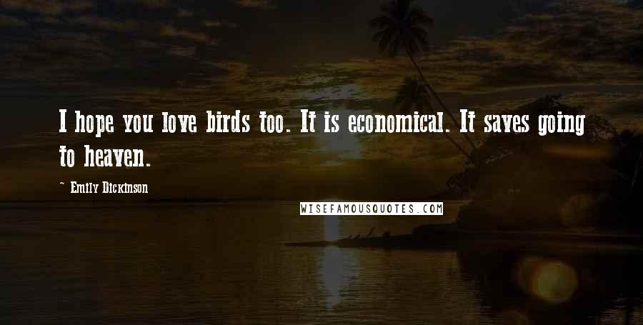 Emily Dickinson Quotes: I hope you love birds too. It is economical. It saves going to heaven.