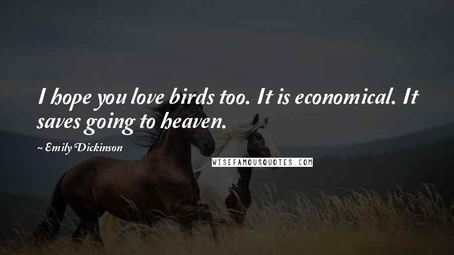 Emily Dickinson Quotes: I hope you love birds too. It is economical. It saves going to heaven.