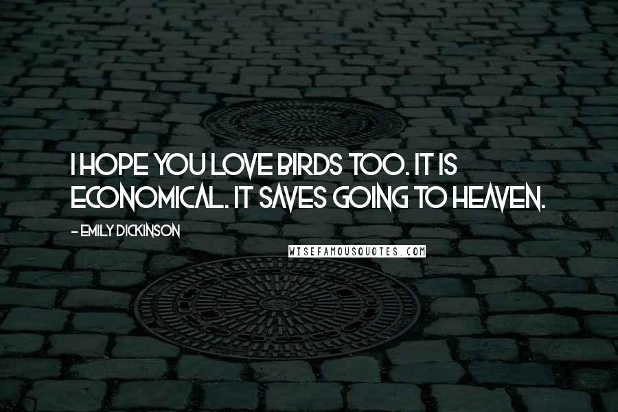 Emily Dickinson Quotes: I hope you love birds too. It is economical. It saves going to heaven.