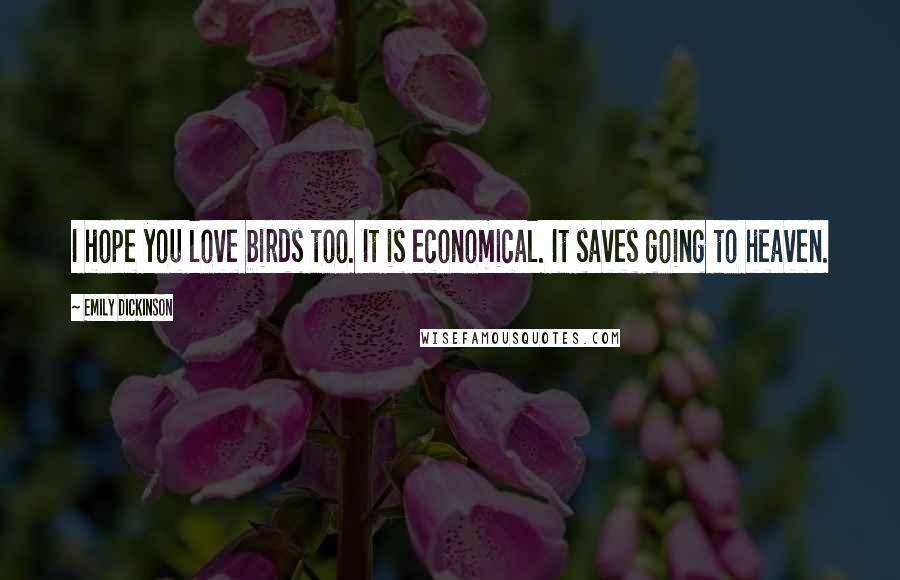 Emily Dickinson Quotes: I hope you love birds too. It is economical. It saves going to heaven.