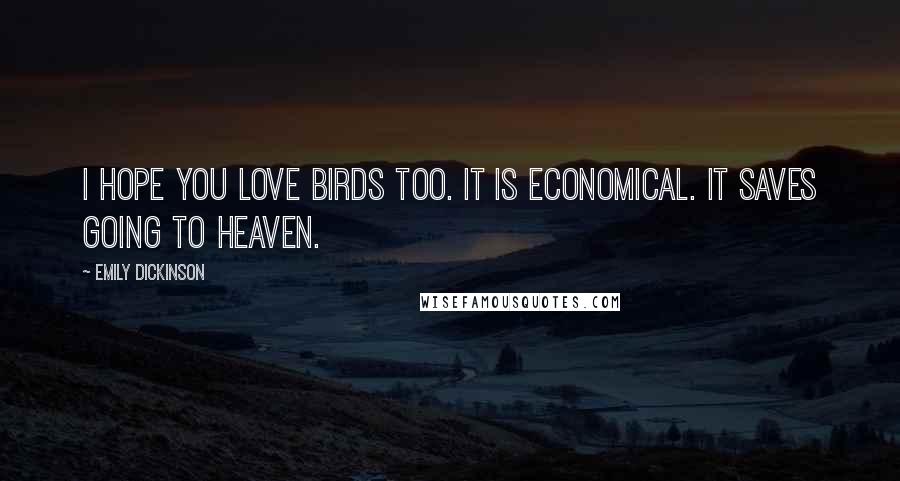 Emily Dickinson Quotes: I hope you love birds too. It is economical. It saves going to heaven.