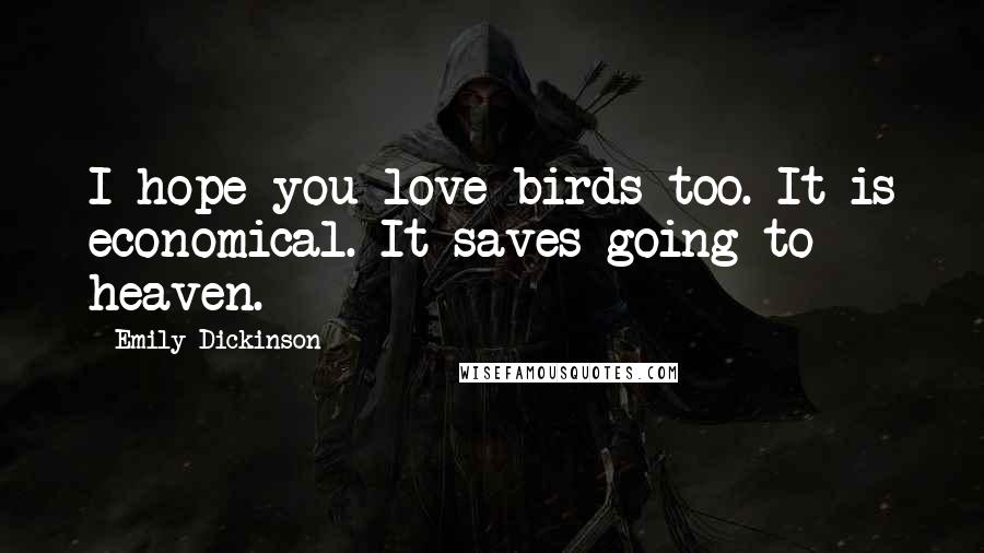 Emily Dickinson Quotes: I hope you love birds too. It is economical. It saves going to heaven.