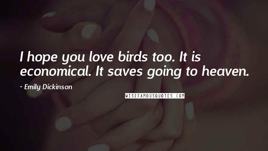 Emily Dickinson Quotes: I hope you love birds too. It is economical. It saves going to heaven.