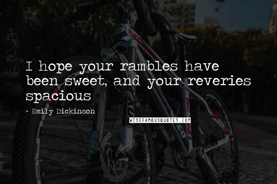 Emily Dickinson Quotes: I hope your rambles have been sweet, and your reveries spacious