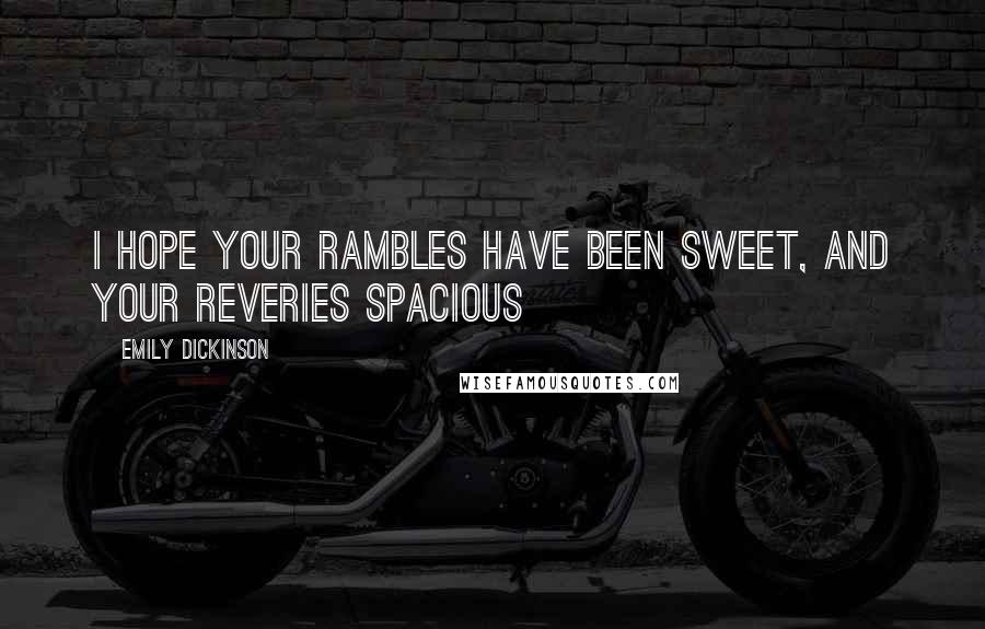 Emily Dickinson Quotes: I hope your rambles have been sweet, and your reveries spacious