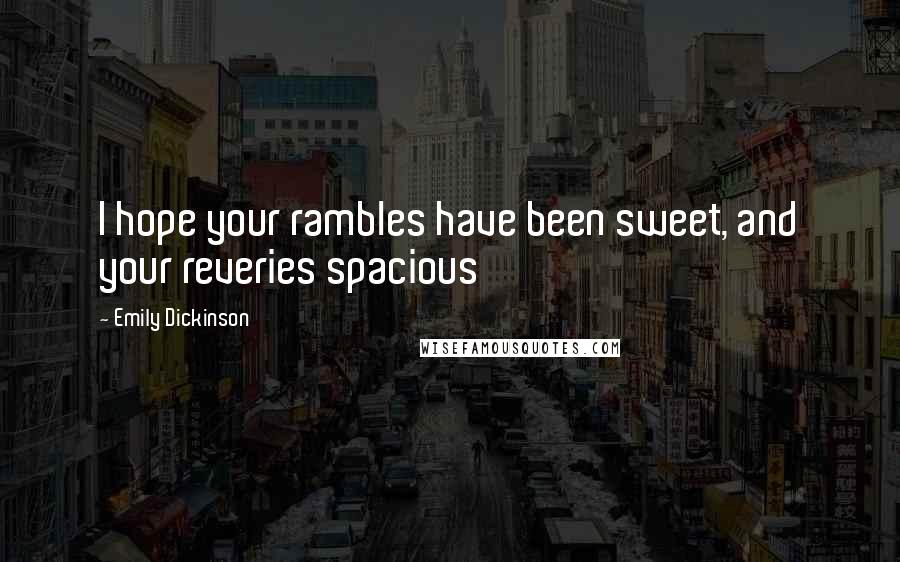 Emily Dickinson Quotes: I hope your rambles have been sweet, and your reveries spacious