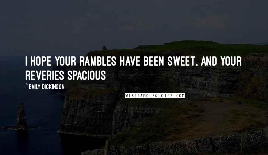 Emily Dickinson Quotes: I hope your rambles have been sweet, and your reveries spacious