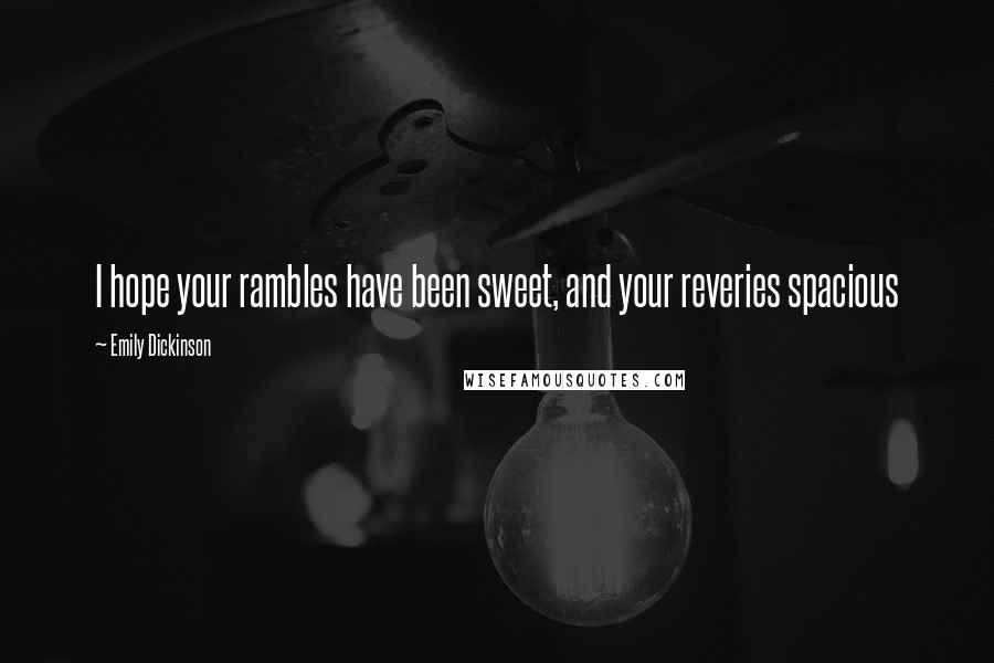 Emily Dickinson Quotes: I hope your rambles have been sweet, and your reveries spacious