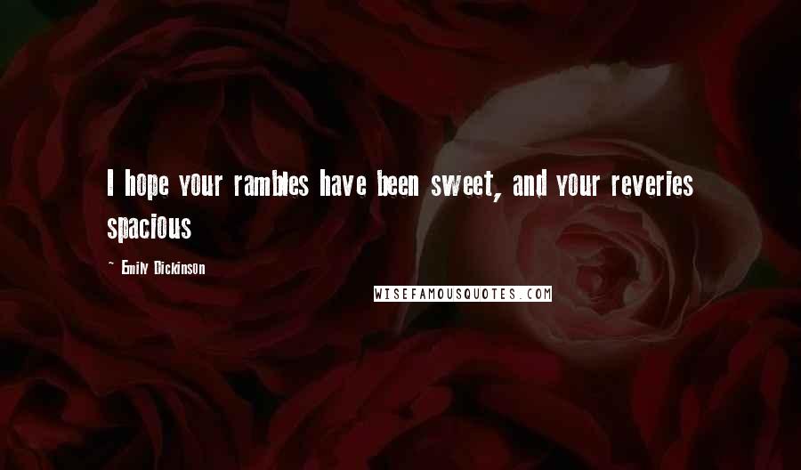 Emily Dickinson Quotes: I hope your rambles have been sweet, and your reveries spacious