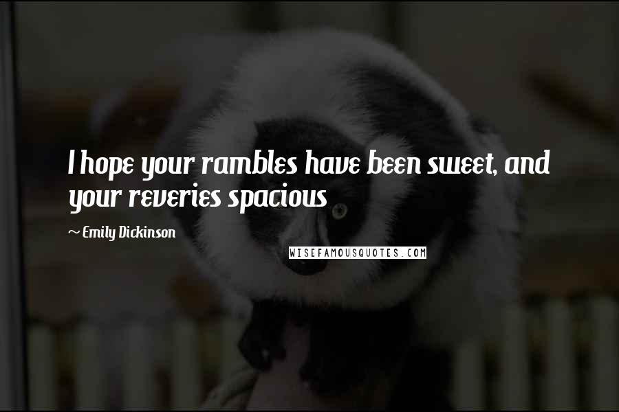 Emily Dickinson Quotes: I hope your rambles have been sweet, and your reveries spacious