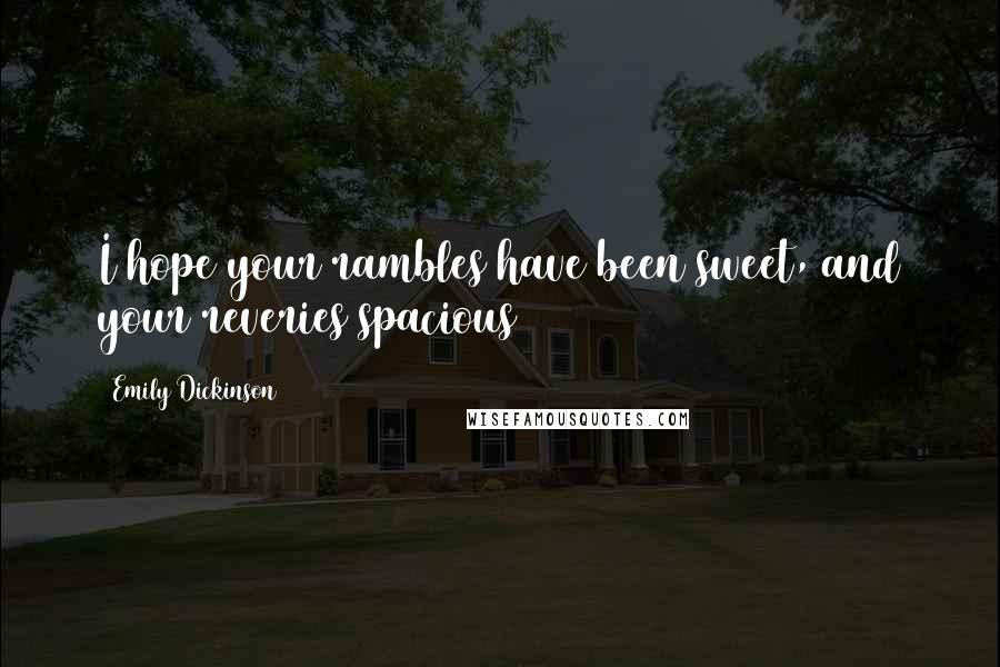 Emily Dickinson Quotes: I hope your rambles have been sweet, and your reveries spacious