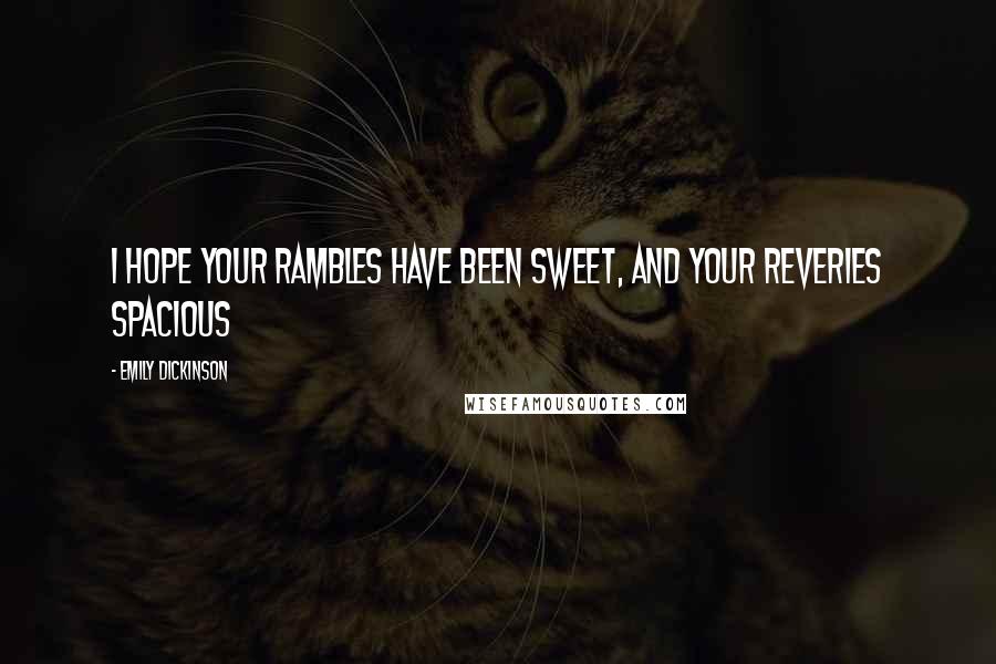 Emily Dickinson Quotes: I hope your rambles have been sweet, and your reveries spacious