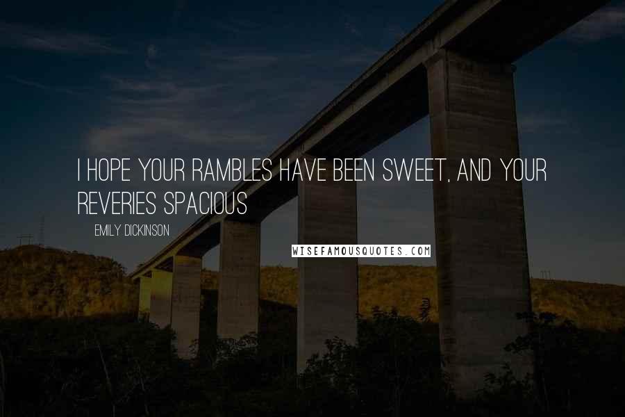 Emily Dickinson Quotes: I hope your rambles have been sweet, and your reveries spacious