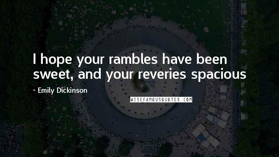 Emily Dickinson Quotes: I hope your rambles have been sweet, and your reveries spacious