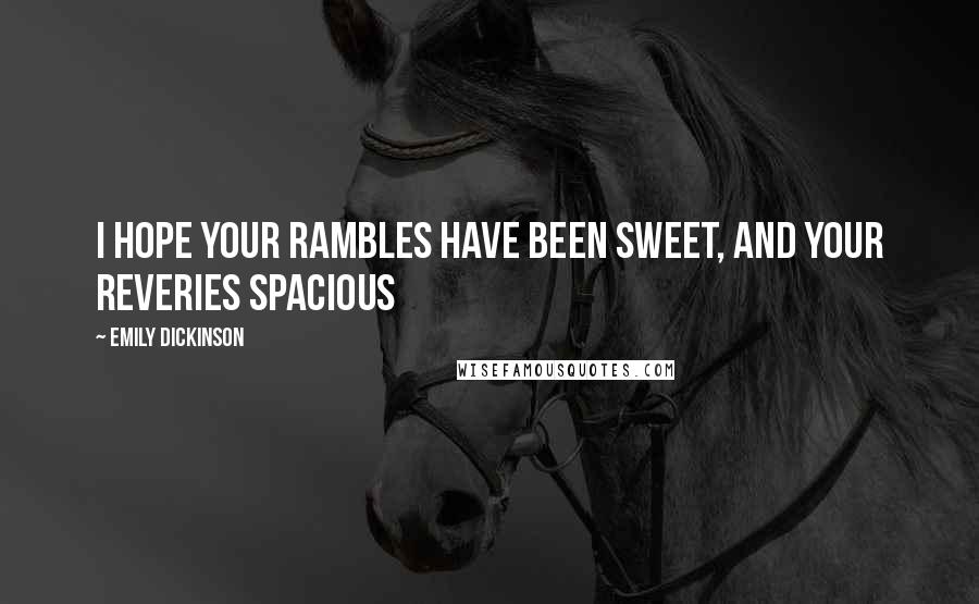 Emily Dickinson Quotes: I hope your rambles have been sweet, and your reveries spacious