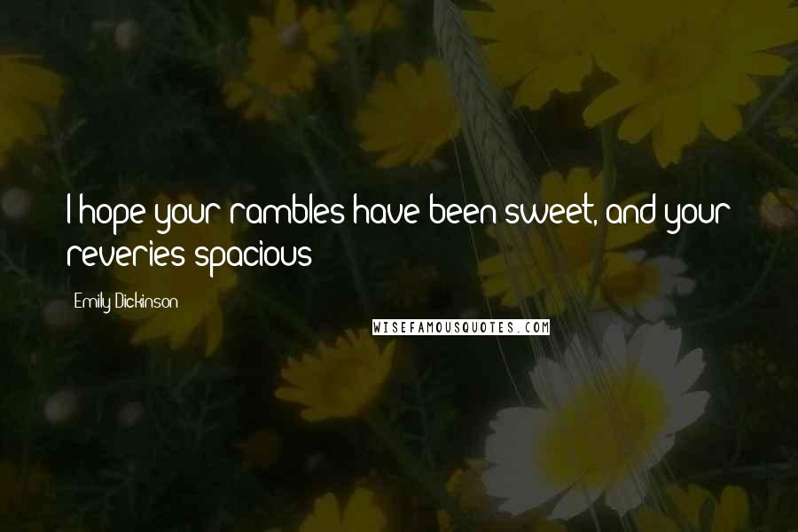 Emily Dickinson Quotes: I hope your rambles have been sweet, and your reveries spacious