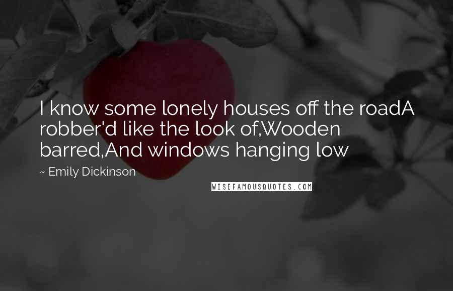 Emily Dickinson Quotes: I know some lonely houses off the roadA robber'd like the look of,Wooden barred,And windows hanging low