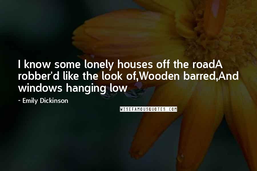 Emily Dickinson Quotes: I know some lonely houses off the roadA robber'd like the look of,Wooden barred,And windows hanging low