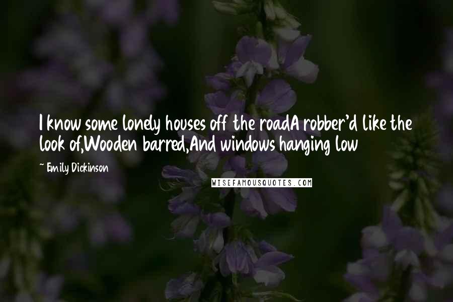 Emily Dickinson Quotes: I know some lonely houses off the roadA robber'd like the look of,Wooden barred,And windows hanging low