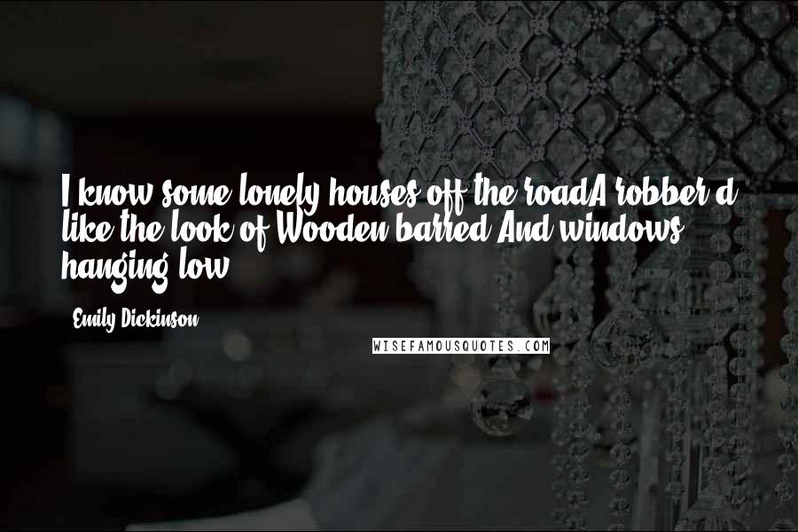 Emily Dickinson Quotes: I know some lonely houses off the roadA robber'd like the look of,Wooden barred,And windows hanging low