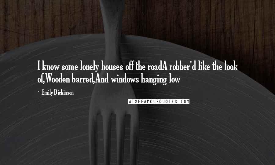 Emily Dickinson Quotes: I know some lonely houses off the roadA robber'd like the look of,Wooden barred,And windows hanging low