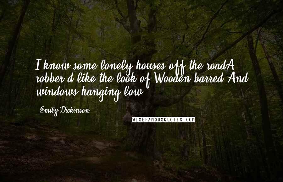 Emily Dickinson Quotes: I know some lonely houses off the roadA robber'd like the look of,Wooden barred,And windows hanging low