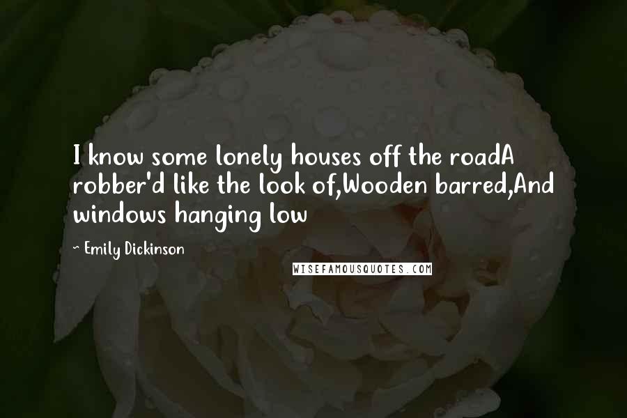 Emily Dickinson Quotes: I know some lonely houses off the roadA robber'd like the look of,Wooden barred,And windows hanging low