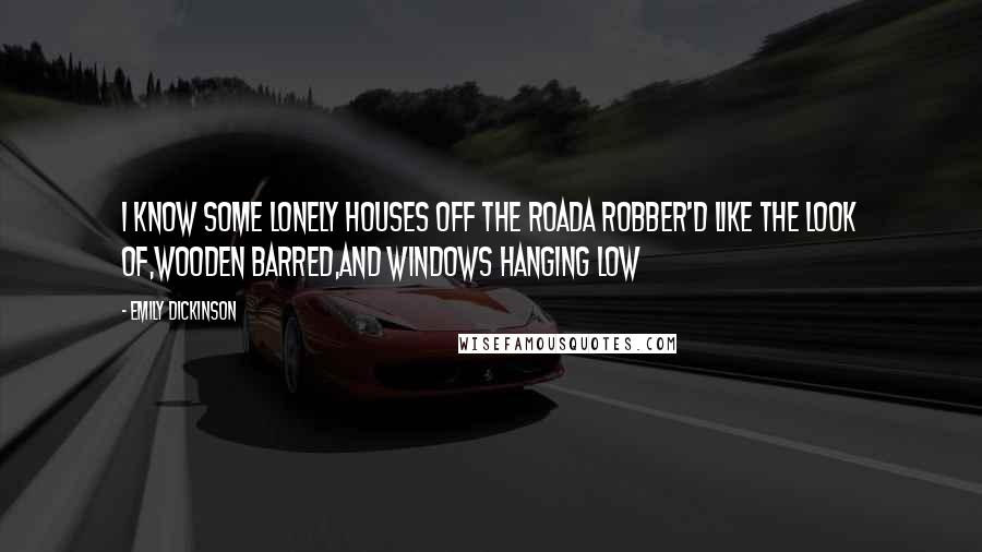 Emily Dickinson Quotes: I know some lonely houses off the roadA robber'd like the look of,Wooden barred,And windows hanging low