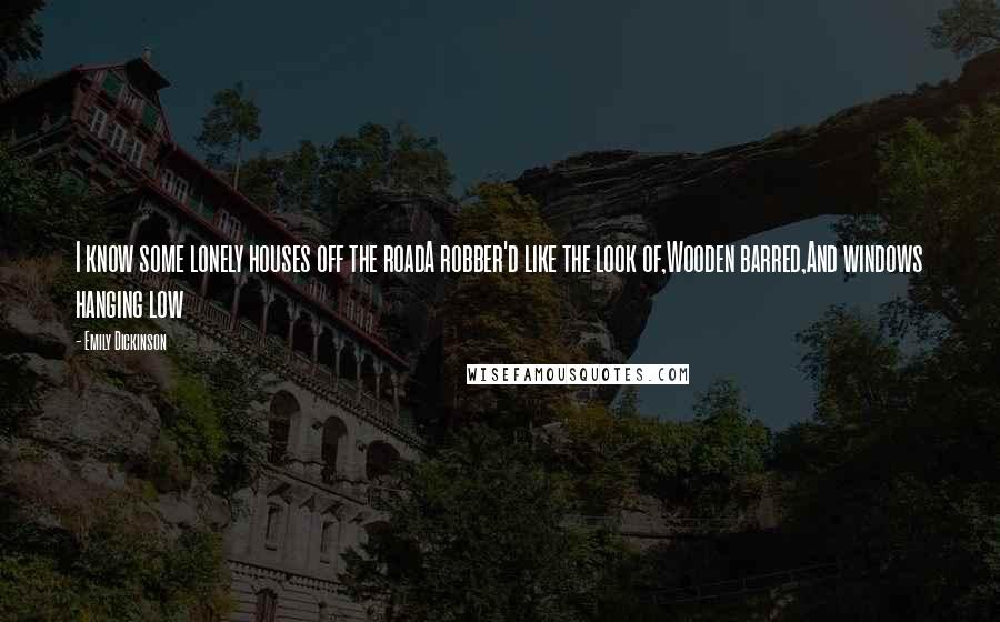 Emily Dickinson Quotes: I know some lonely houses off the roadA robber'd like the look of,Wooden barred,And windows hanging low