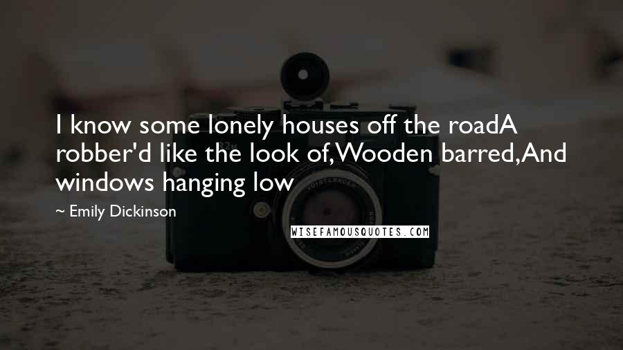 Emily Dickinson Quotes: I know some lonely houses off the roadA robber'd like the look of,Wooden barred,And windows hanging low