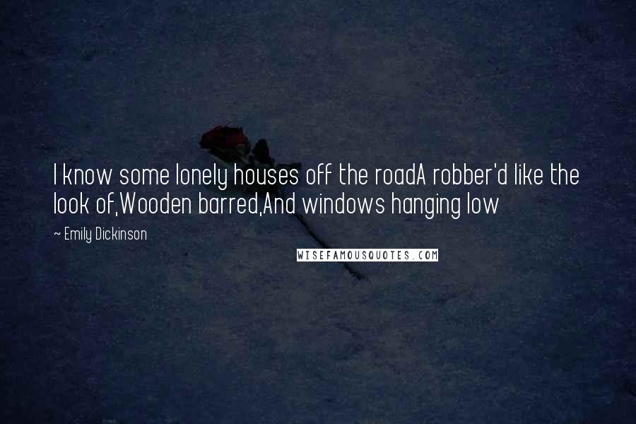 Emily Dickinson Quotes: I know some lonely houses off the roadA robber'd like the look of,Wooden barred,And windows hanging low