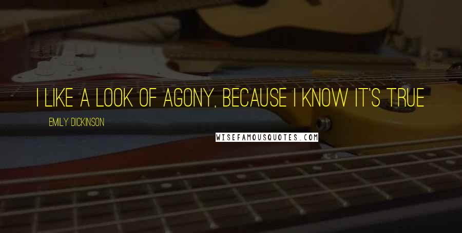 Emily Dickinson Quotes: I like a look of agony, because I know it's true