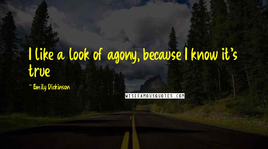 Emily Dickinson Quotes: I like a look of agony, because I know it's true