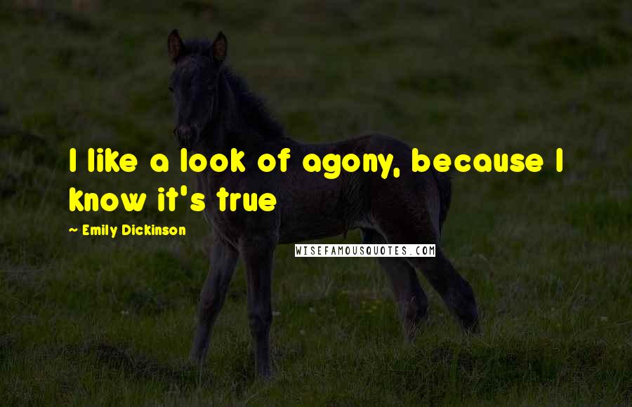 Emily Dickinson Quotes: I like a look of agony, because I know it's true