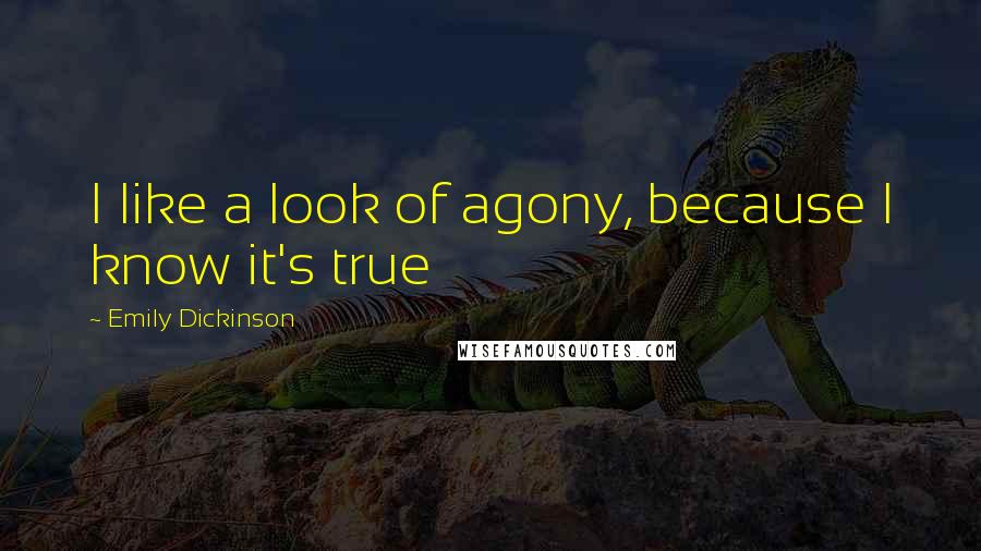 Emily Dickinson Quotes: I like a look of agony, because I know it's true