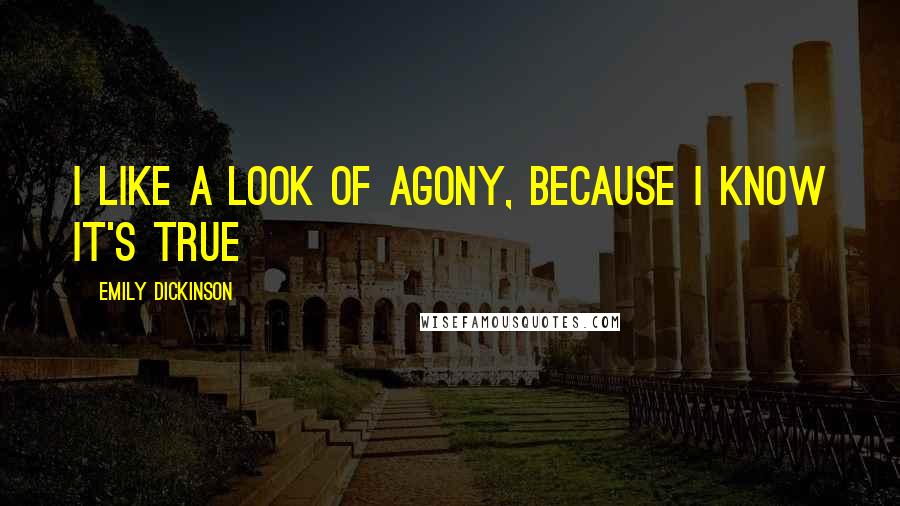 Emily Dickinson Quotes: I like a look of agony, because I know it's true