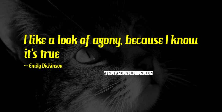 Emily Dickinson Quotes: I like a look of agony, because I know it's true