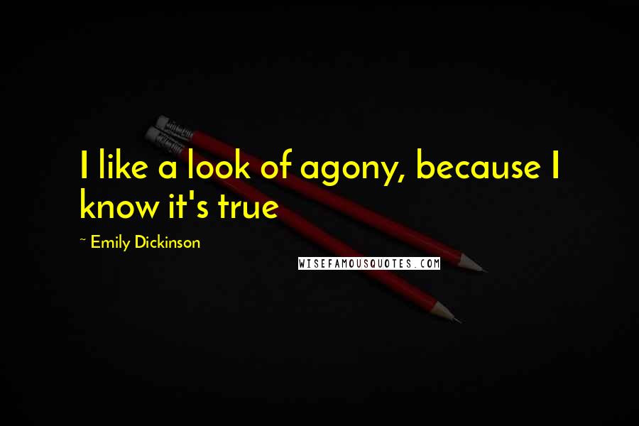 Emily Dickinson Quotes: I like a look of agony, because I know it's true