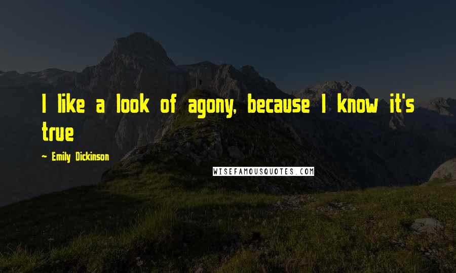 Emily Dickinson Quotes: I like a look of agony, because I know it's true