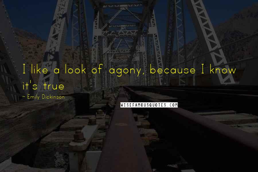 Emily Dickinson Quotes: I like a look of agony, because I know it's true