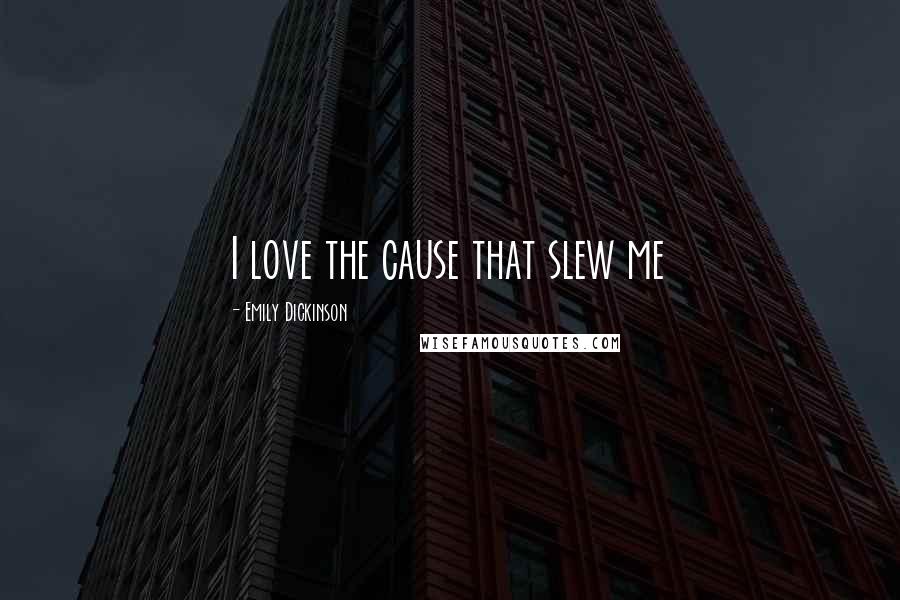 Emily Dickinson Quotes: I love the cause that slew me