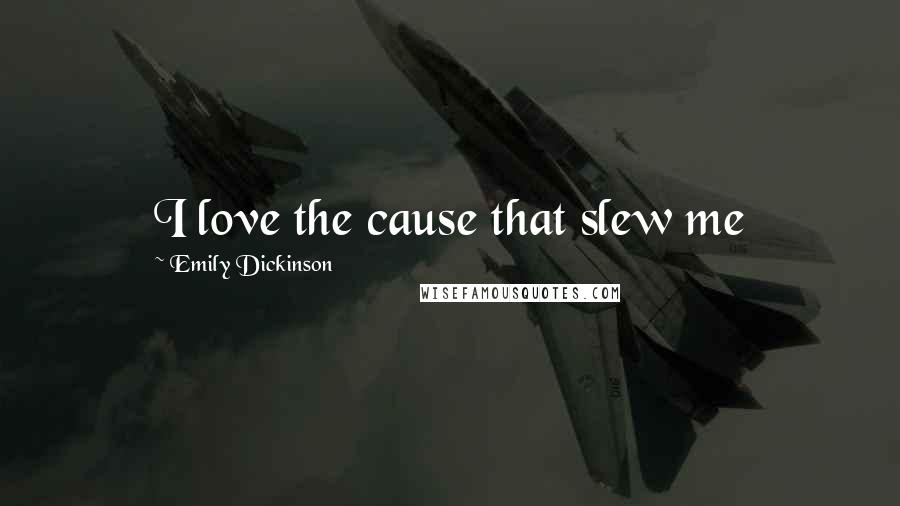 Emily Dickinson Quotes: I love the cause that slew me
