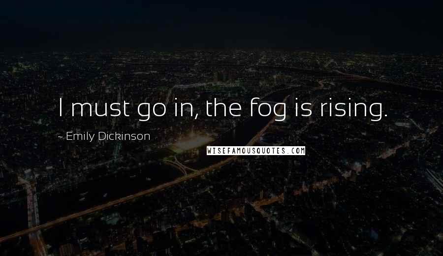 Emily Dickinson Quotes: I must go in, the fog is rising.