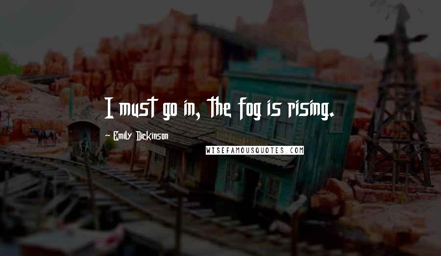 Emily Dickinson Quotes: I must go in, the fog is rising.