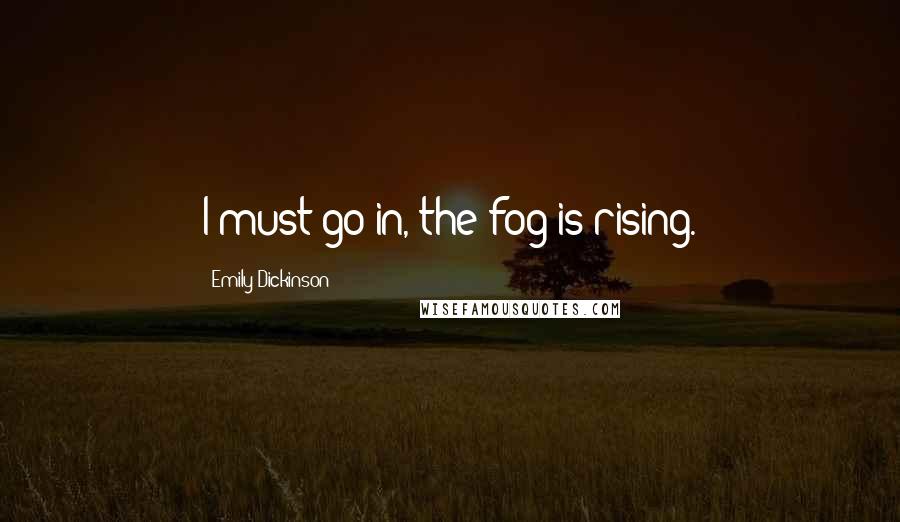 Emily Dickinson Quotes: I must go in, the fog is rising.