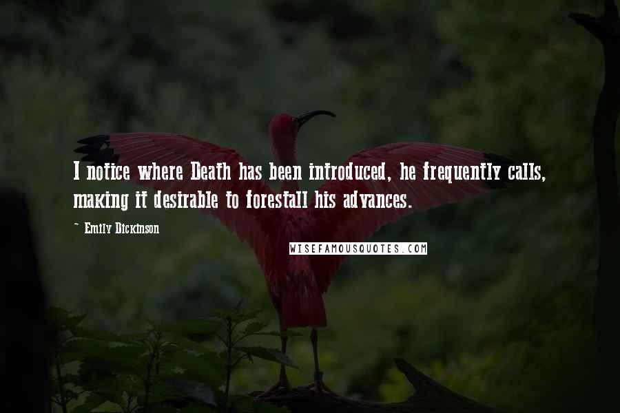 Emily Dickinson Quotes: I notice where Death has been introduced, he frequently calls, making it desirable to forestall his advances.