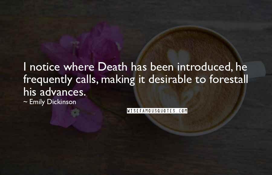 Emily Dickinson Quotes: I notice where Death has been introduced, he frequently calls, making it desirable to forestall his advances.