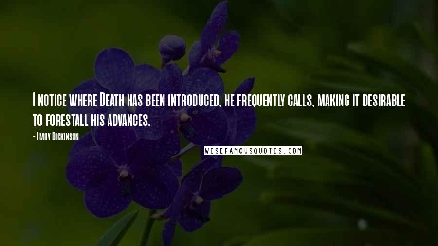Emily Dickinson Quotes: I notice where Death has been introduced, he frequently calls, making it desirable to forestall his advances.