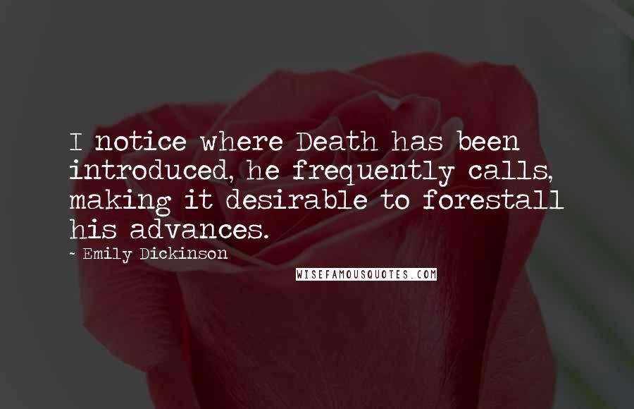 Emily Dickinson Quotes: I notice where Death has been introduced, he frequently calls, making it desirable to forestall his advances.
